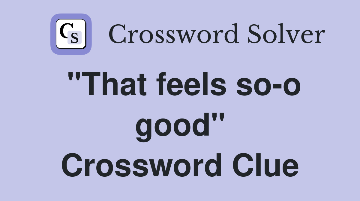"That feels so-o good" Crossword Clue