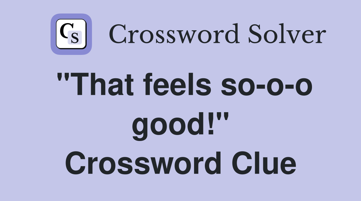 "That feels so-o-o good!" Crossword Clue