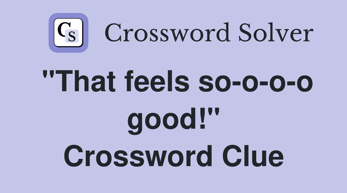 "That feels so-o-o-o good!" Crossword Clue