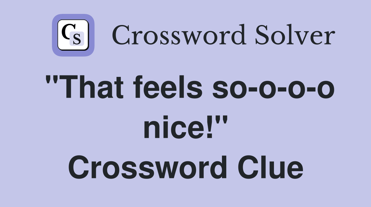 "That feels so-o-o-o nice!" Crossword Clue