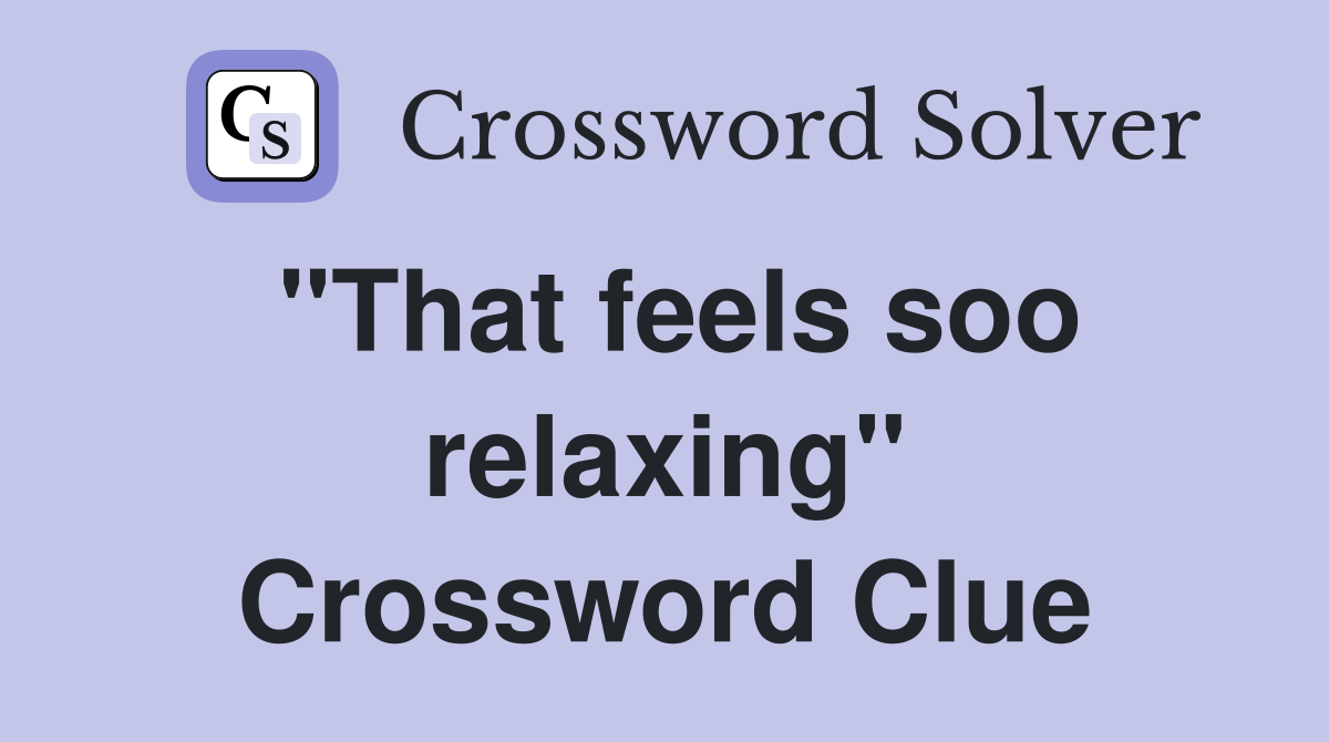 "That feels soo relaxing" Crossword Clue