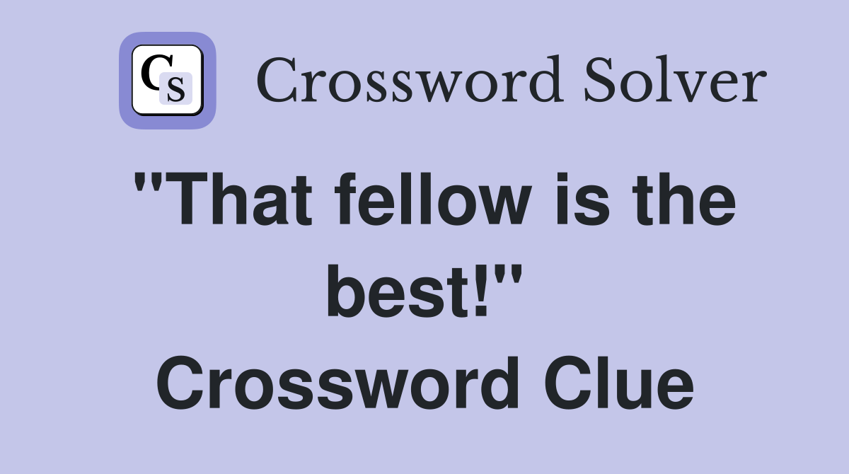 "That fellow is the best!" Crossword Clue