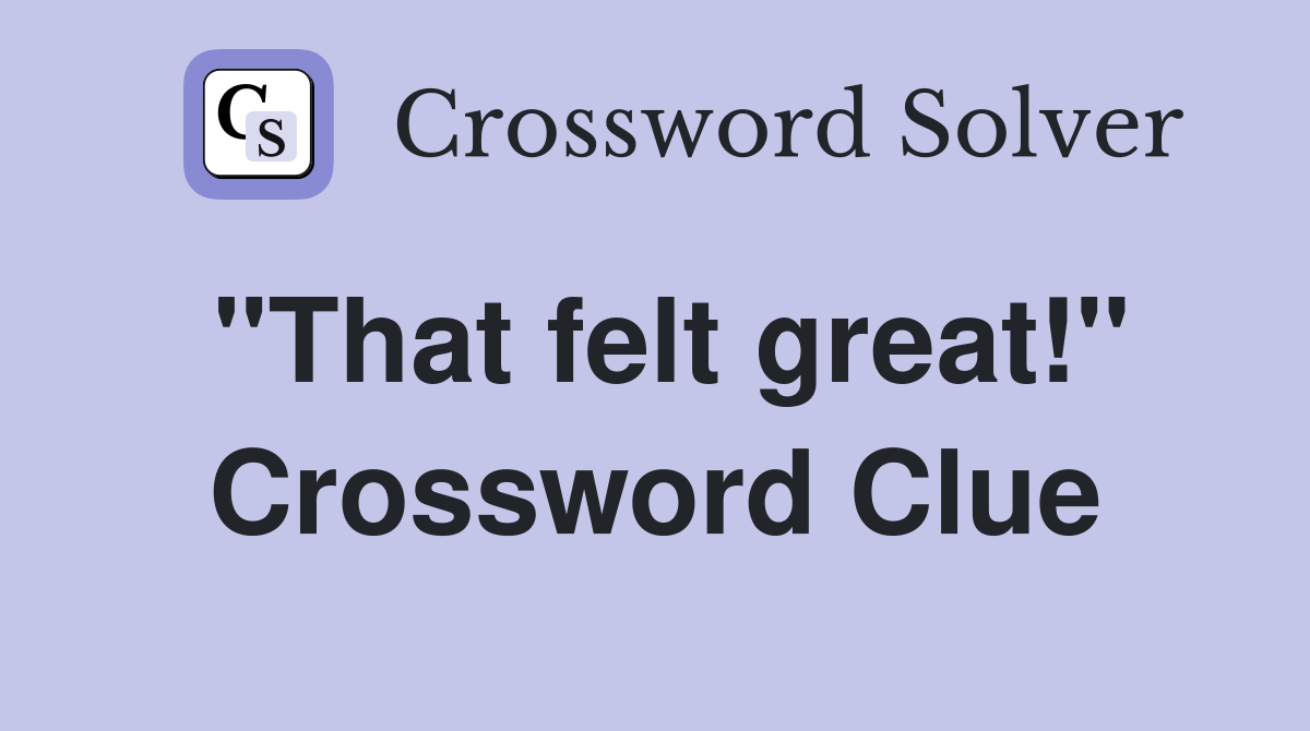 "That felt great!" Crossword Clue