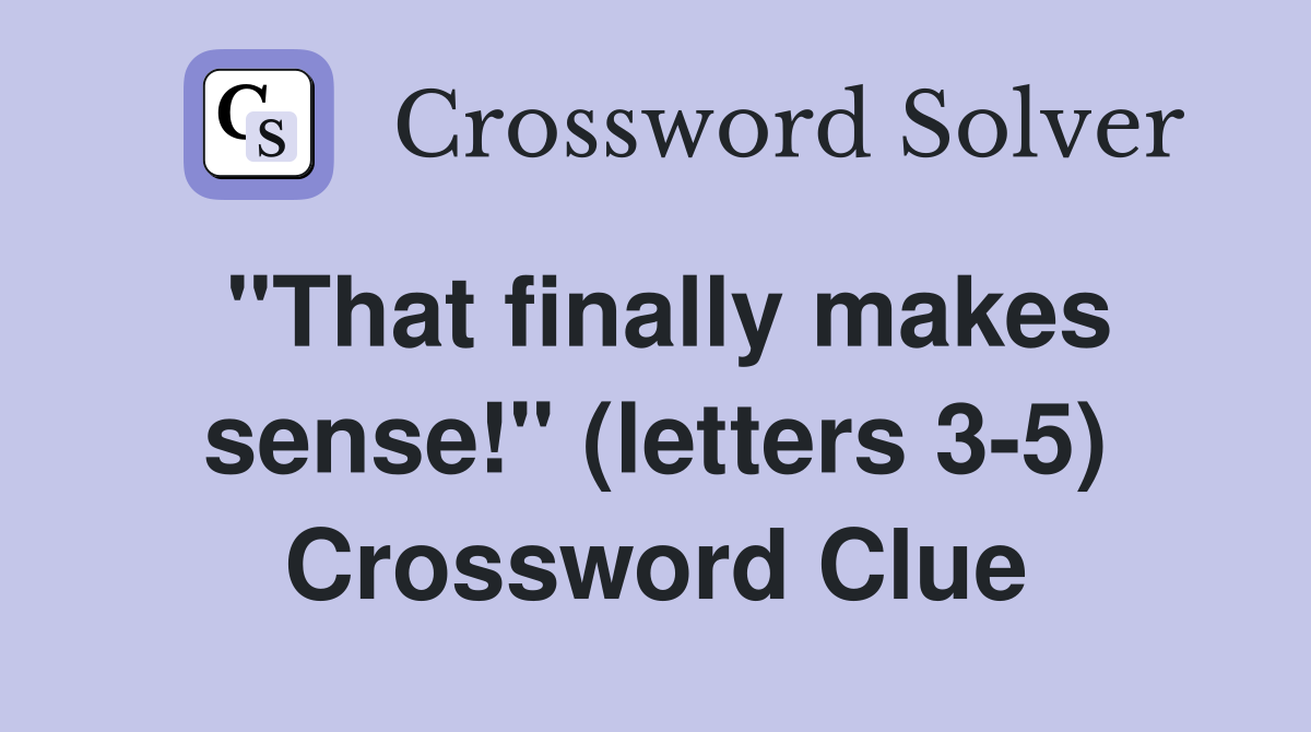 "That finally makes sense!" (letters 3-5) Crossword Clue