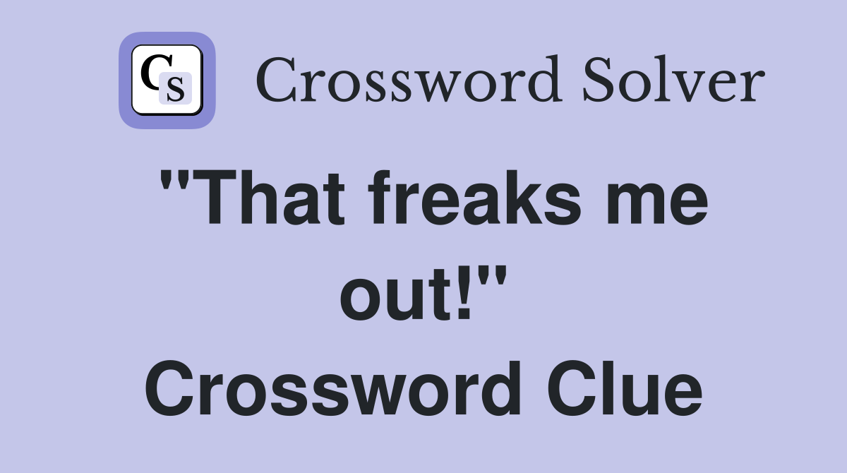 "That freaks me out!" Crossword Clue
