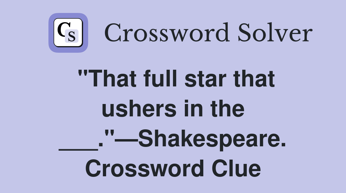 "That full star that ushers in the ___."—Shakespeare. Crossword Clue