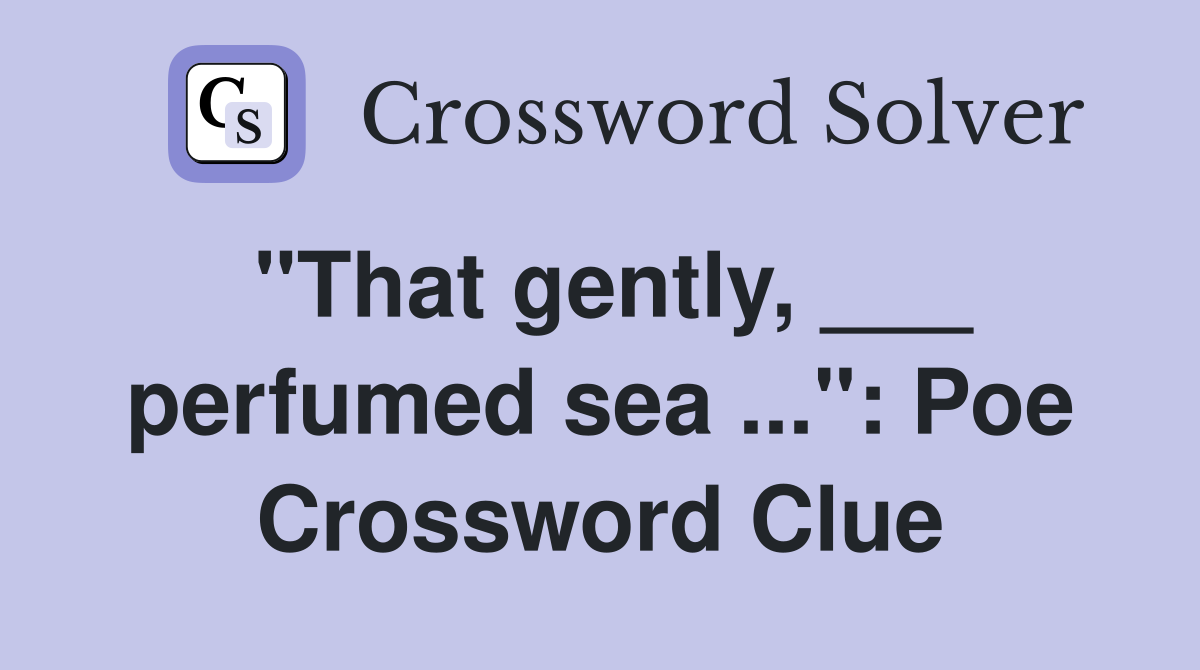 "That gently, ___ perfumed sea ...": Poe Crossword Clue