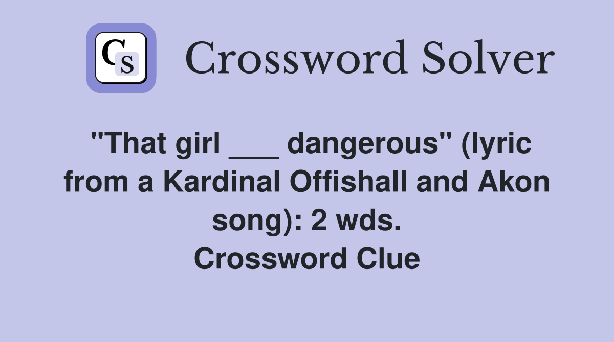 "That girl ___ dangerous" (lyric from a Kardinal Offishall and Akon song): 2 wds. Crossword Clue
