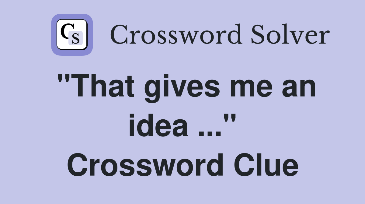 "That gives me an idea ..." Crossword Clue