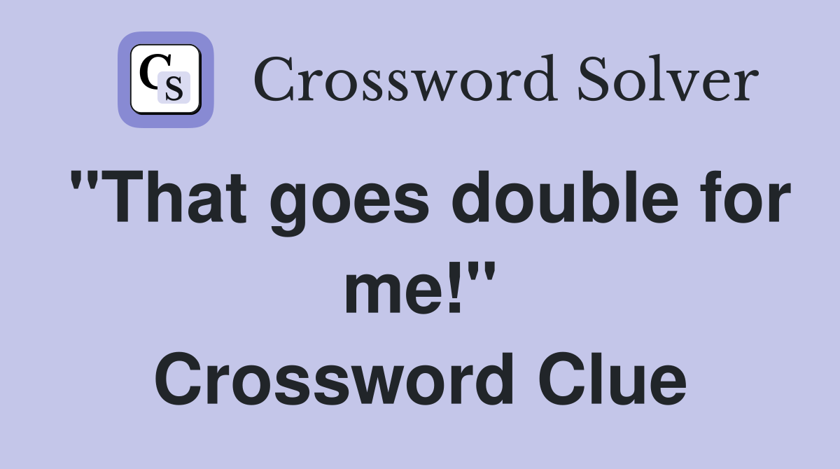 "That goes double for me!" Crossword Clue