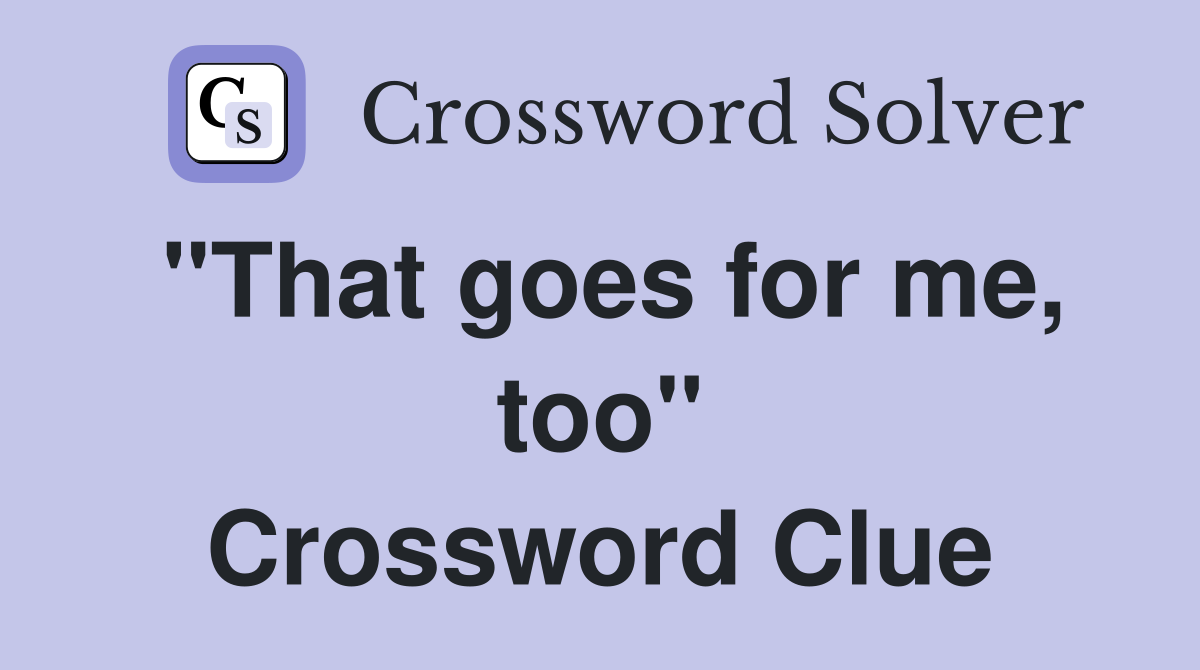 "That goes for me, too" Crossword Clue