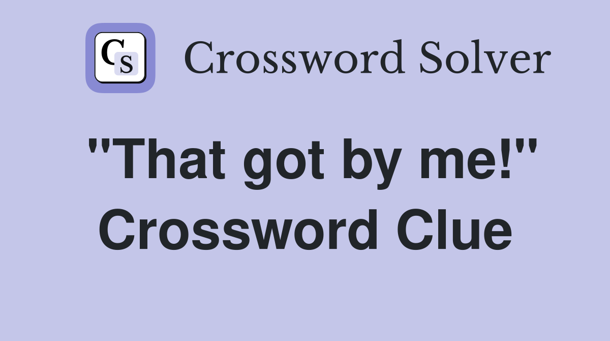 "That got by me!" Crossword Clue