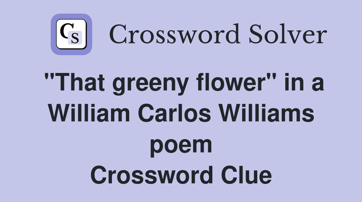"That greeny flower" in a William Carlos Williams poem Crossword Clue