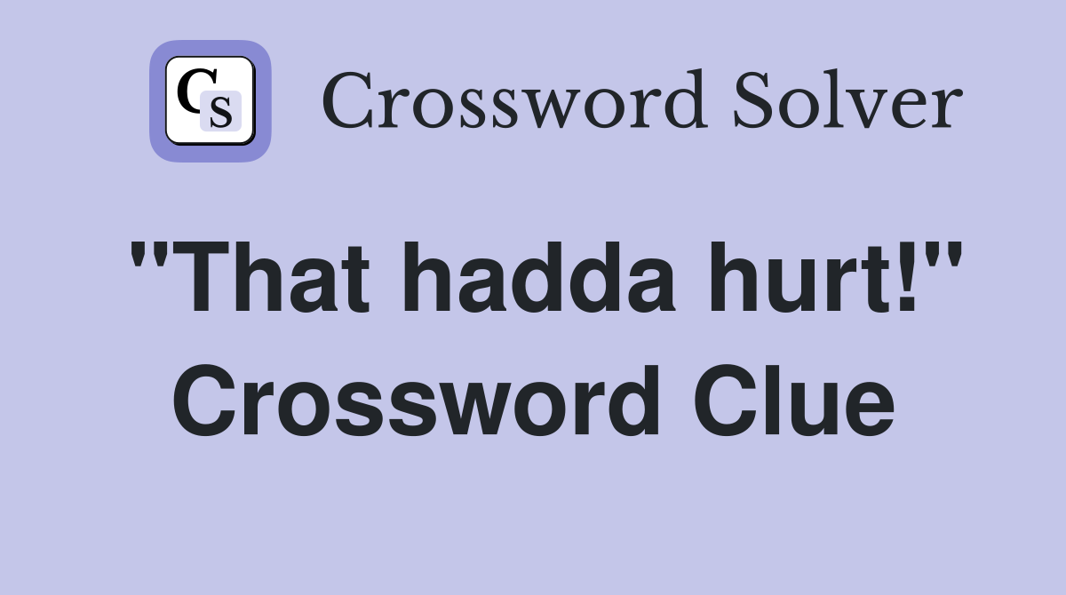 "That hadda hurt!" Crossword Clue