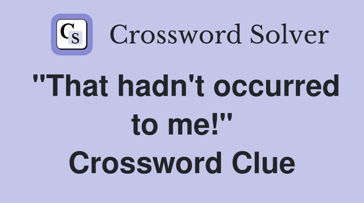 "That hadn't occurred to me!" Crossword Clue