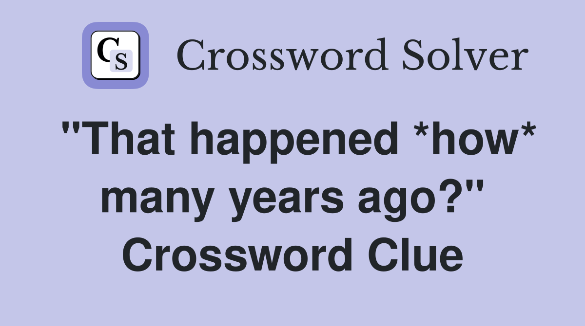 "That happened *how* many years ago?" Crossword Clue