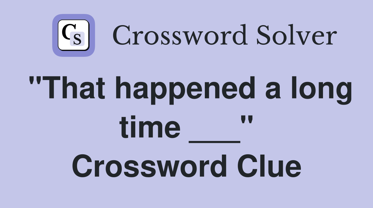 "That happened a long time ___" Crossword Clue
