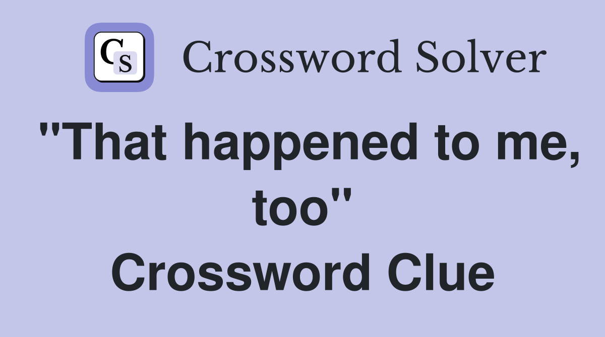 "That happened to me, too" Crossword Clue