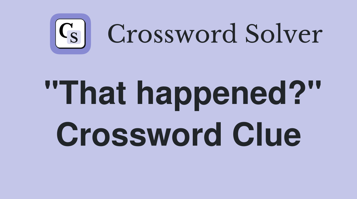 "That happened?" Crossword Clue