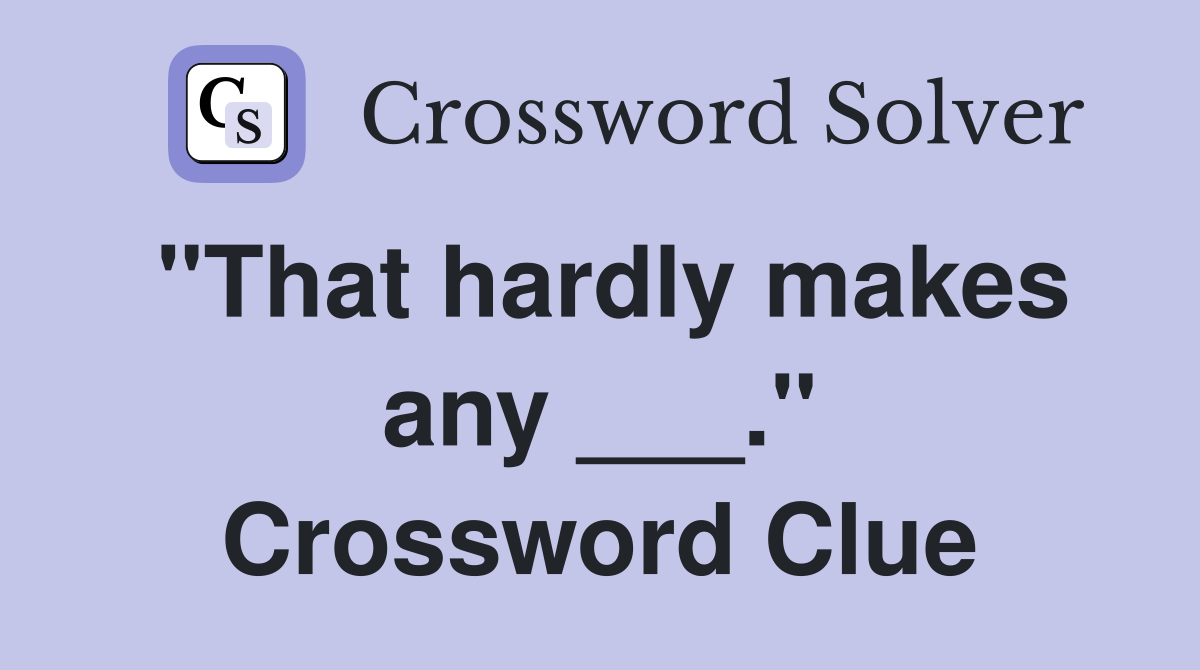 "That hardly makes any ___." Crossword Clue