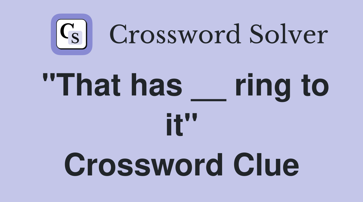 "That has __ ring to it" Crossword Clue
