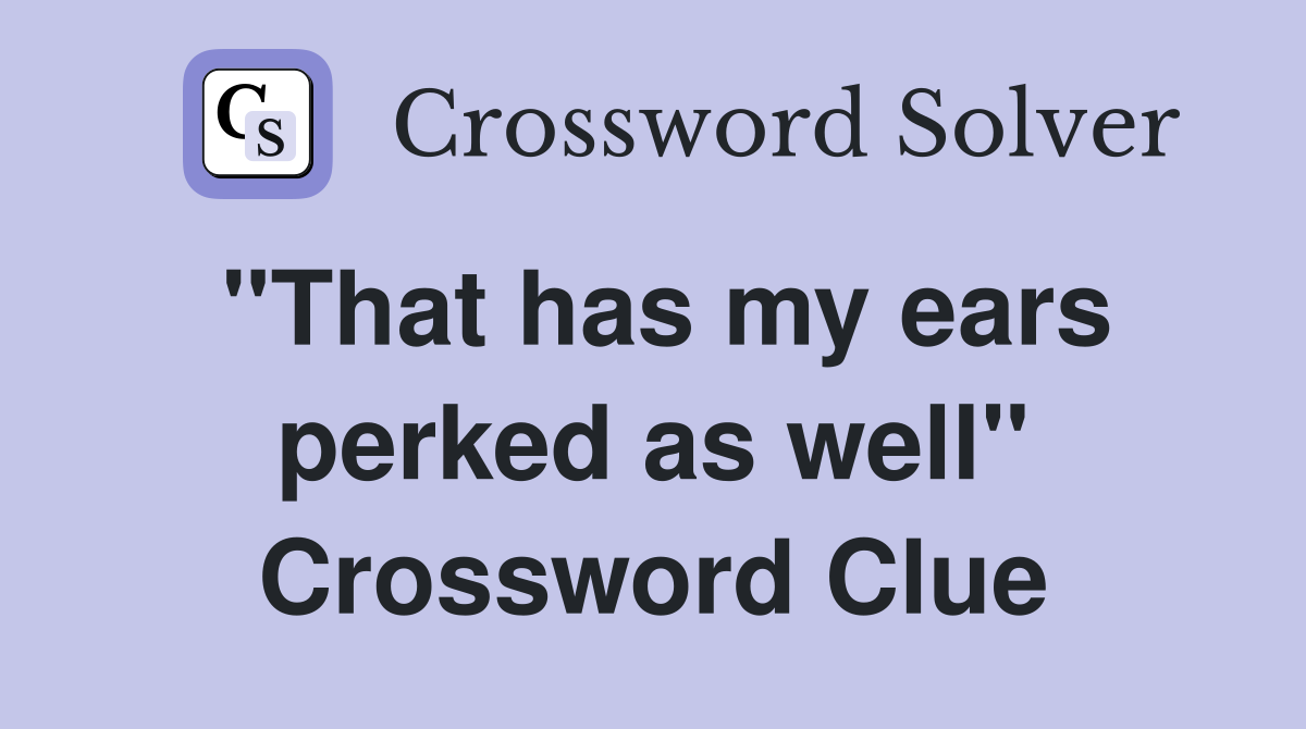 "That has my ears perked as well" Crossword Clue