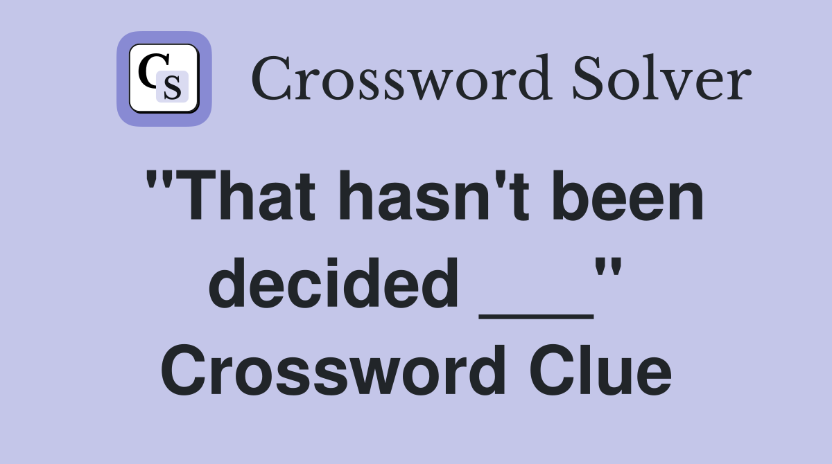 "That hasn't been decided ___" Crossword Clue