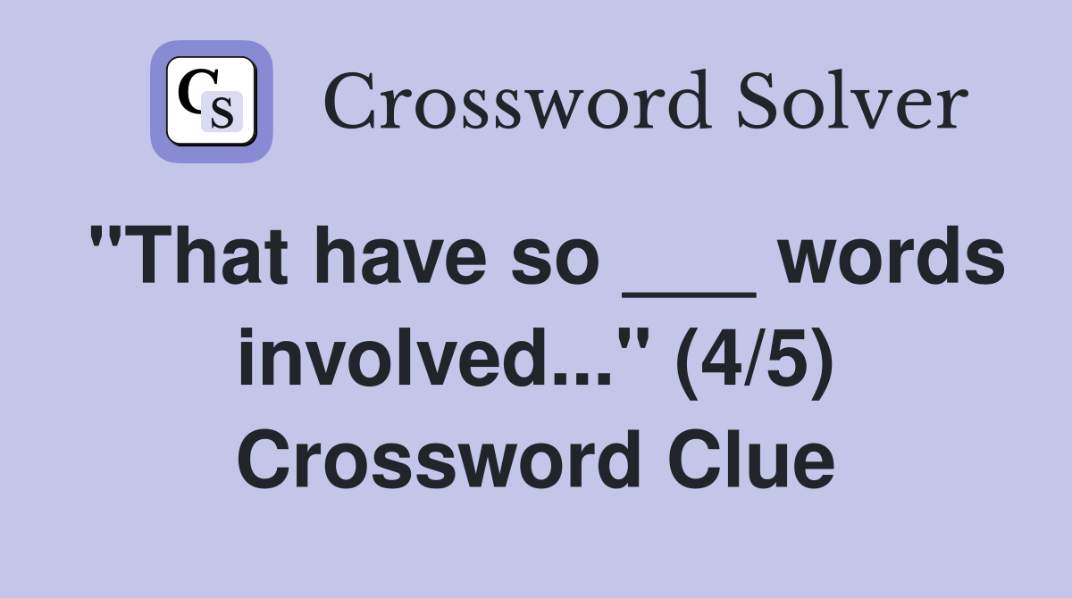 "That have so ___ words involved..." (4/5) Crossword Clue