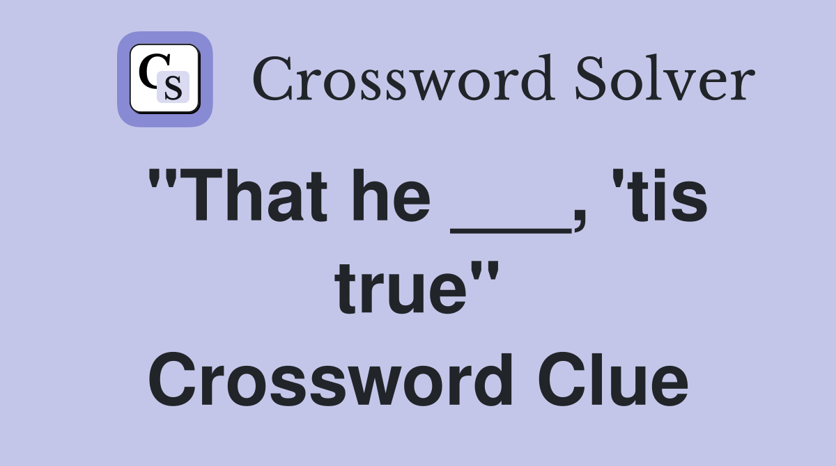 "That he ___, 'tis true" Crossword Clue