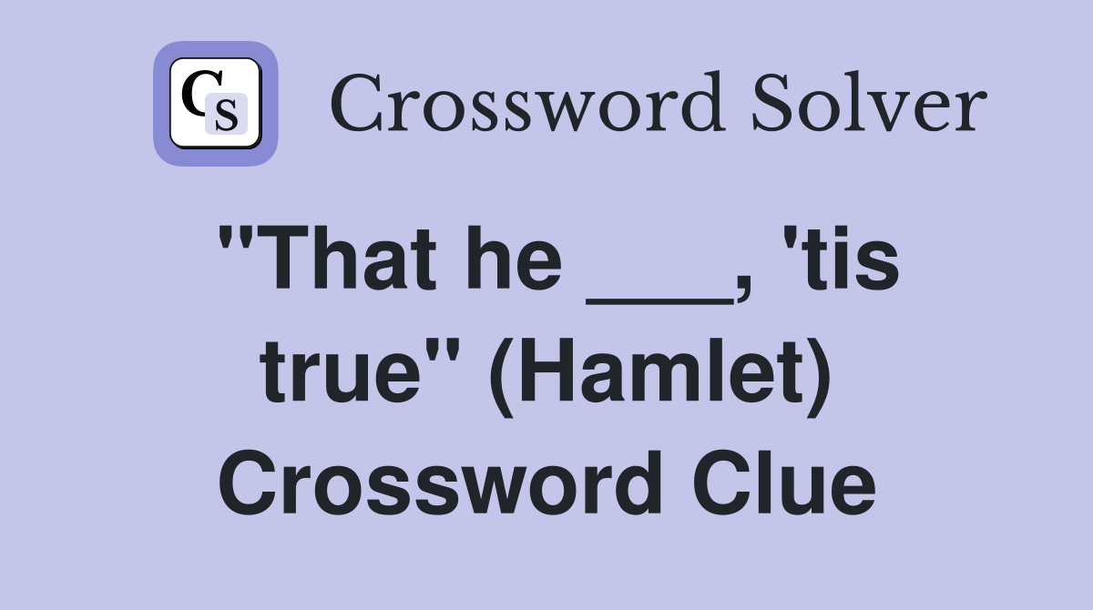 "That he ___, 'tis true" (Hamlet) Crossword Clue