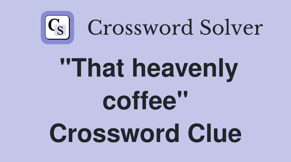 "That heavenly coffee" Crossword Clue