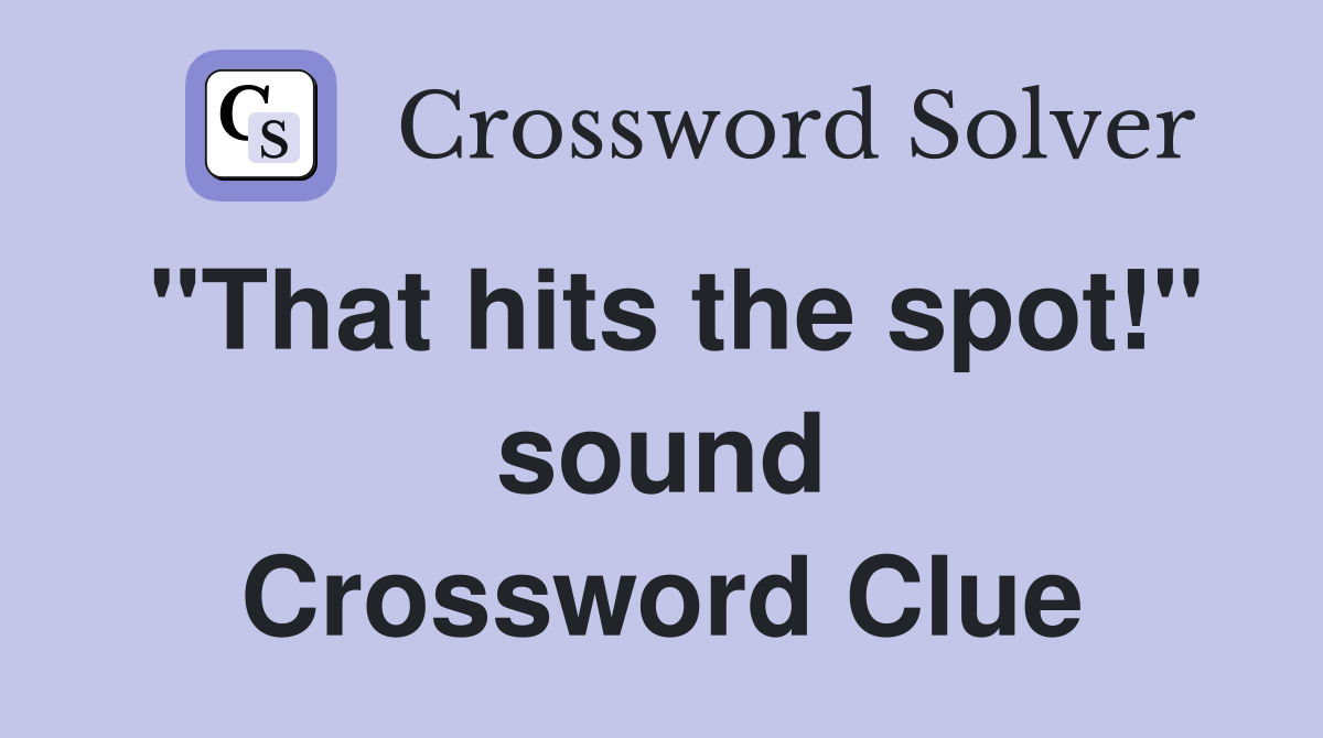 "That hits the spot!" sound Crossword Clue