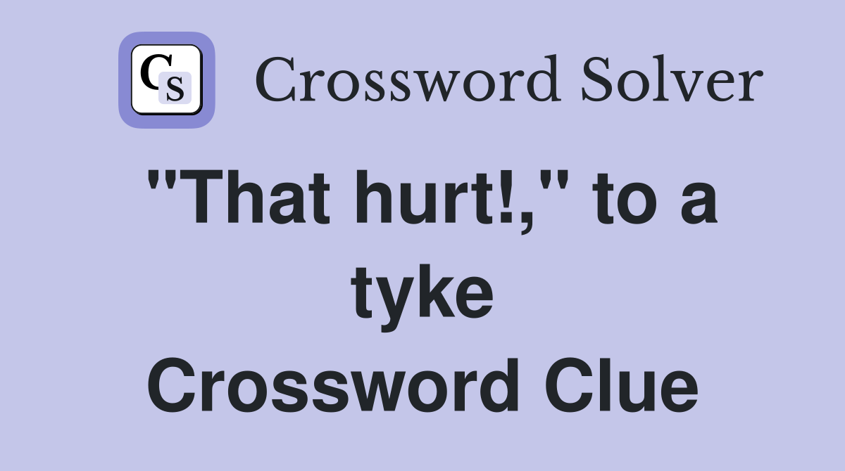 "That hurt!," to a tyke Crossword Clue