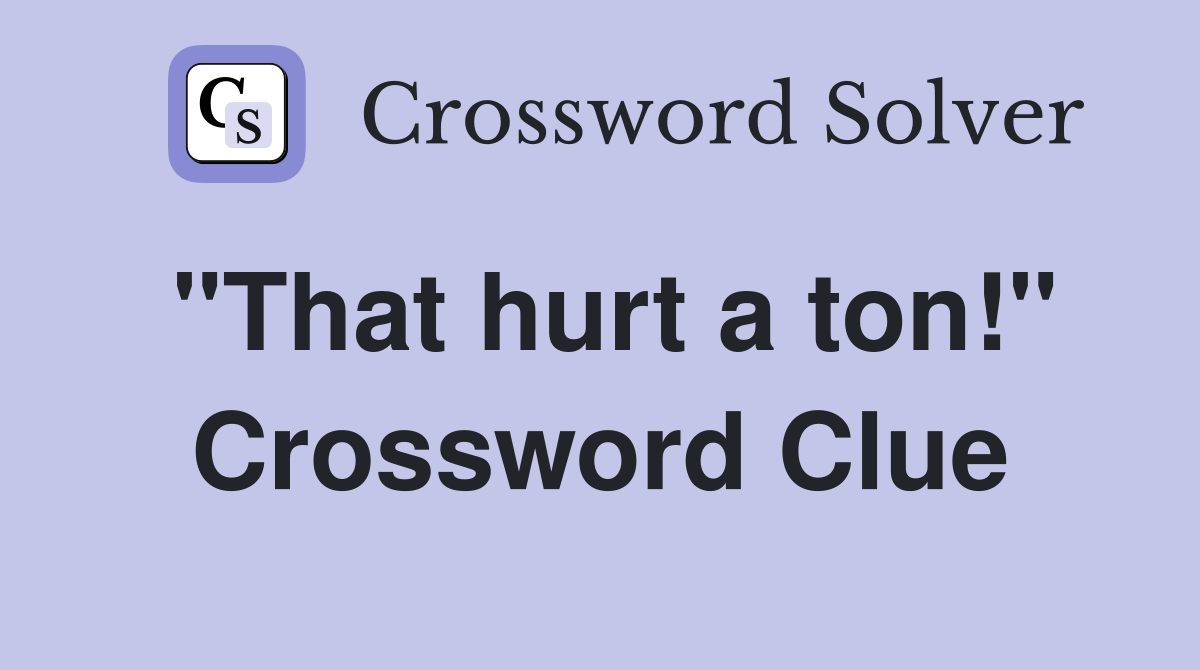 "That hurt a ton!" Crossword Clue