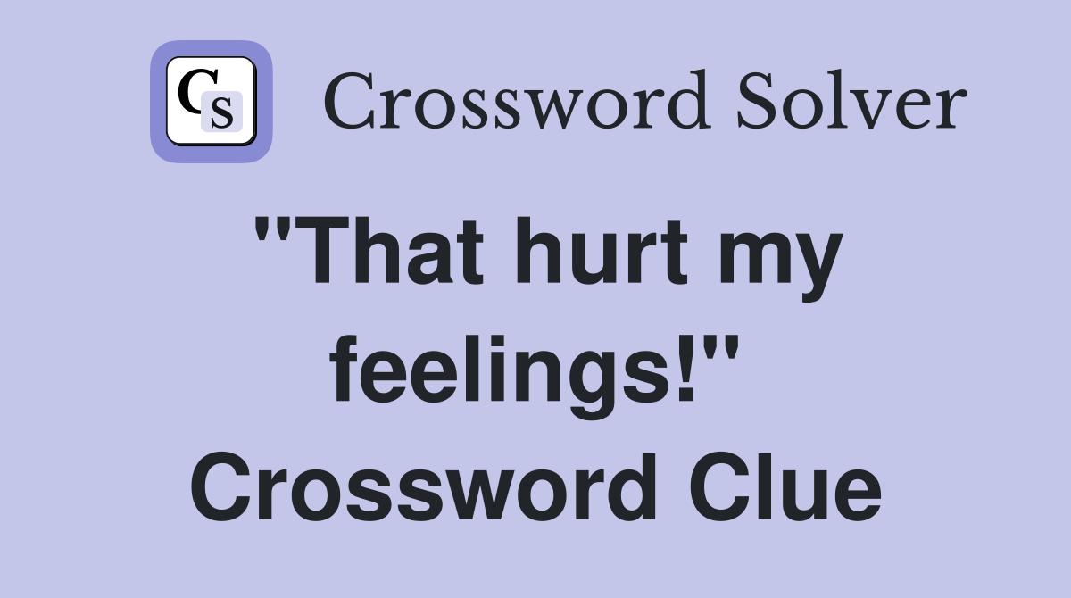 "That hurt my feelings!" Crossword Clue