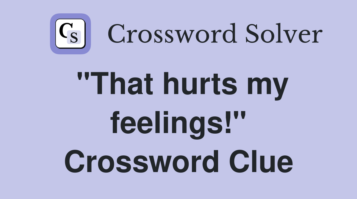 "That hurts my feelings!" Crossword Clue