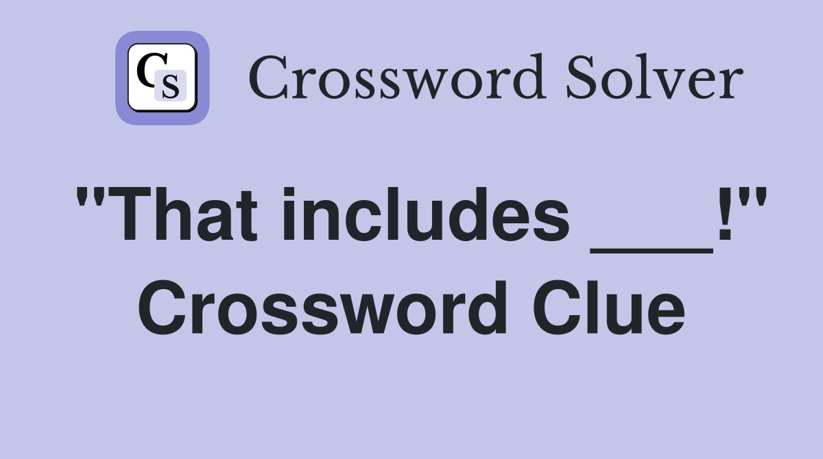 "That includes ___!" Crossword Clue