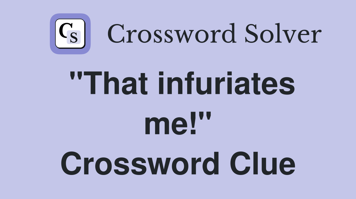 "That infuriates me!" Crossword Clue