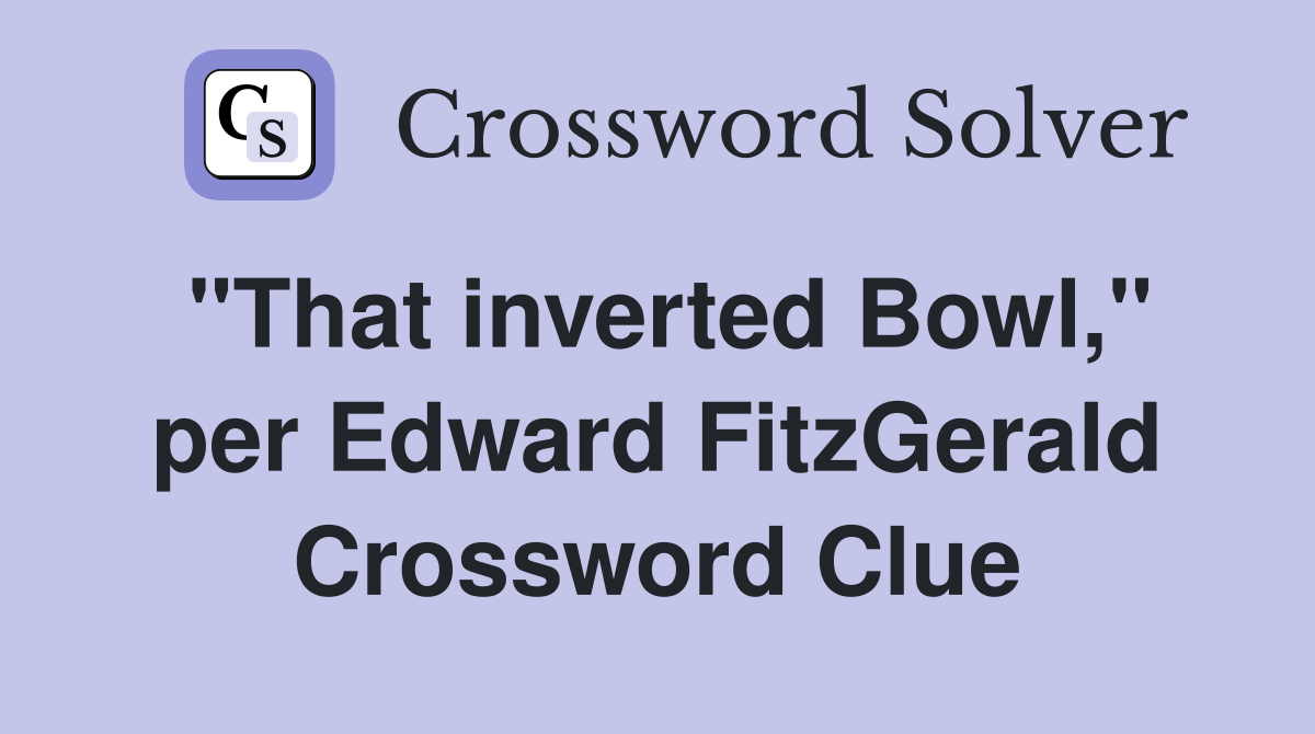 "That inverted Bowl," per Edward FitzGerald Crossword Clue