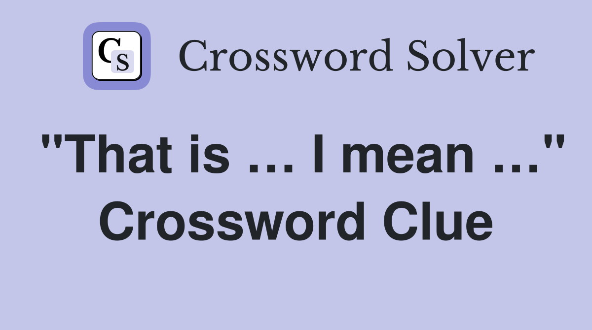 "That is … I mean …" Crossword Clue