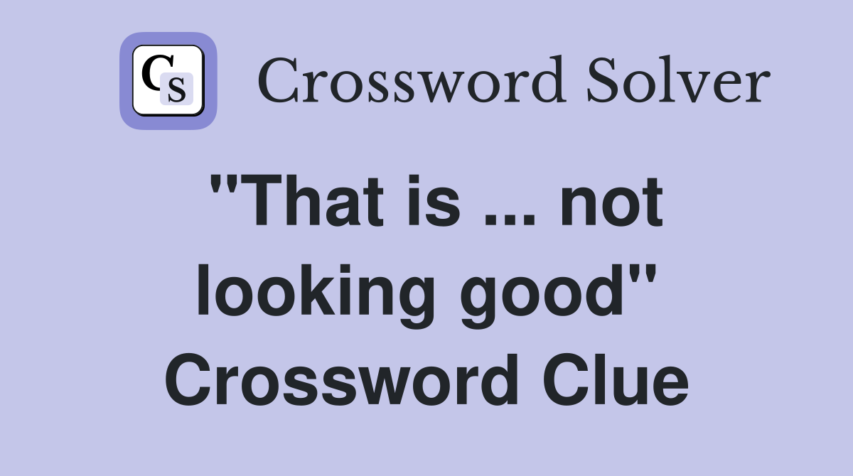 "That is ... not looking good" Crossword Clue