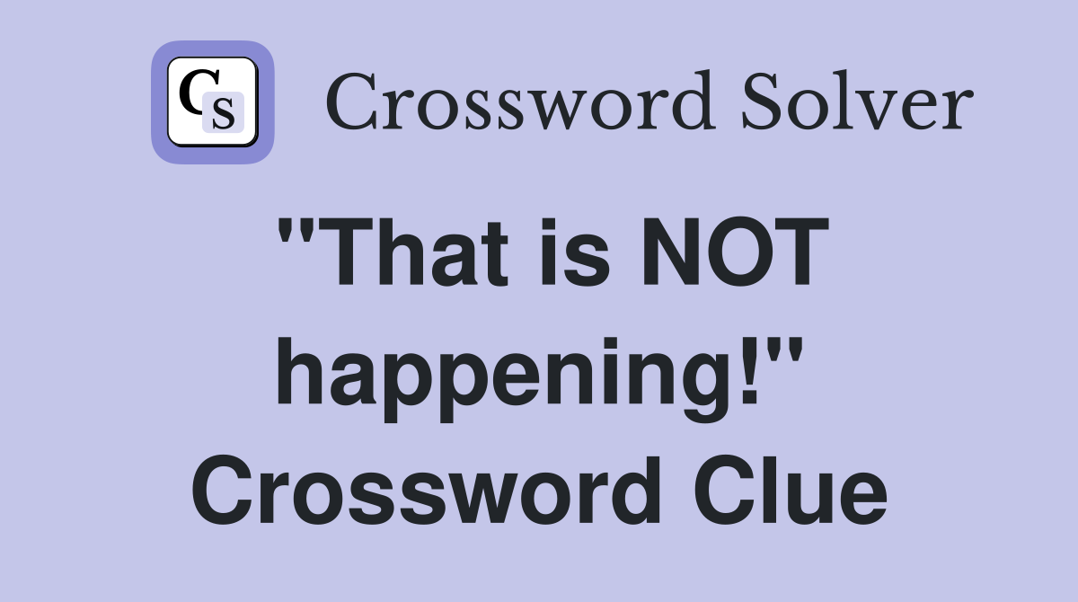 "That is NOT happening!" Crossword Clue