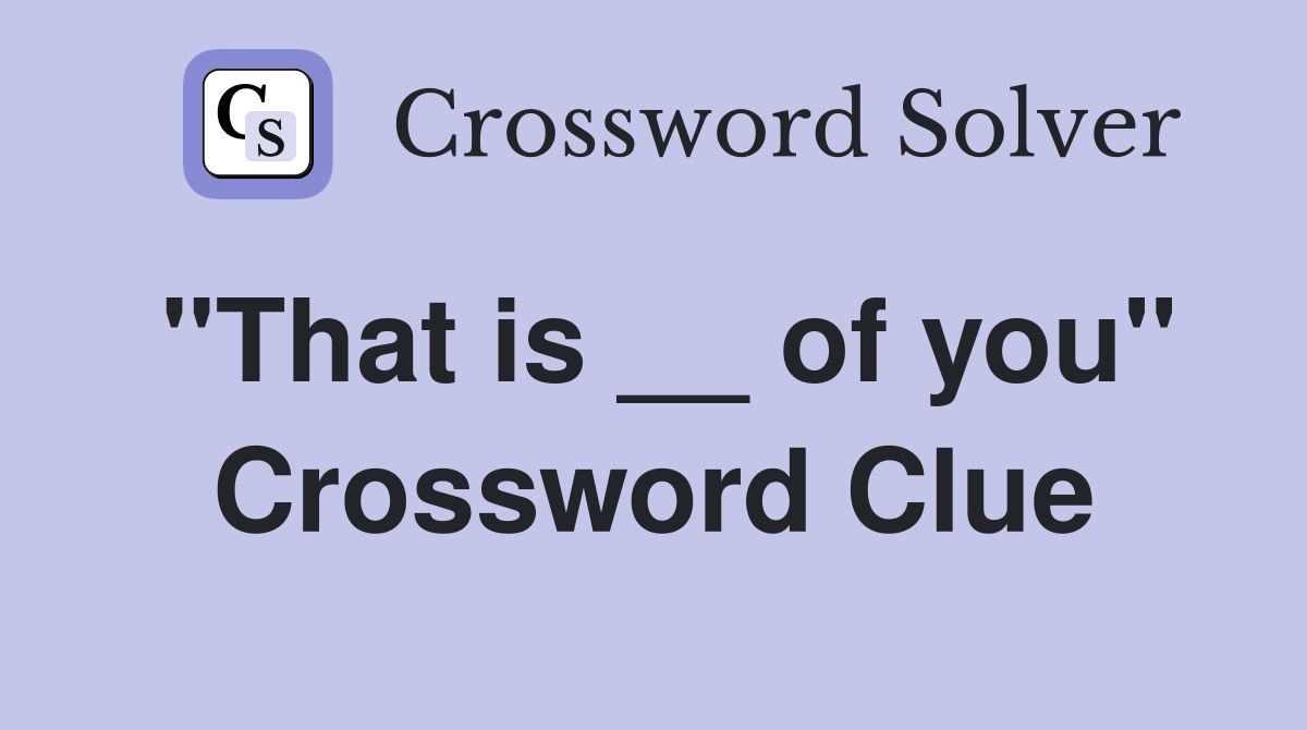 "That is __ of you" Crossword Clue