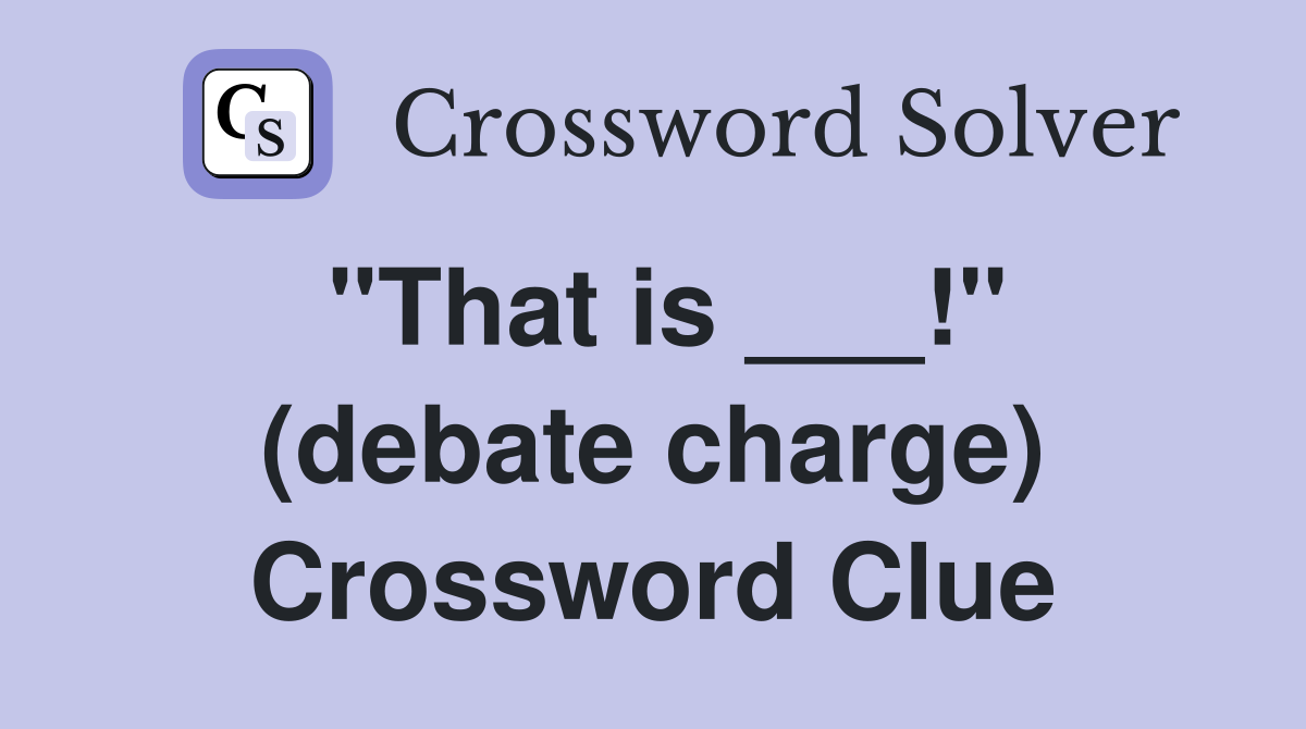 "That is ___!" (debate charge) Crossword Clue