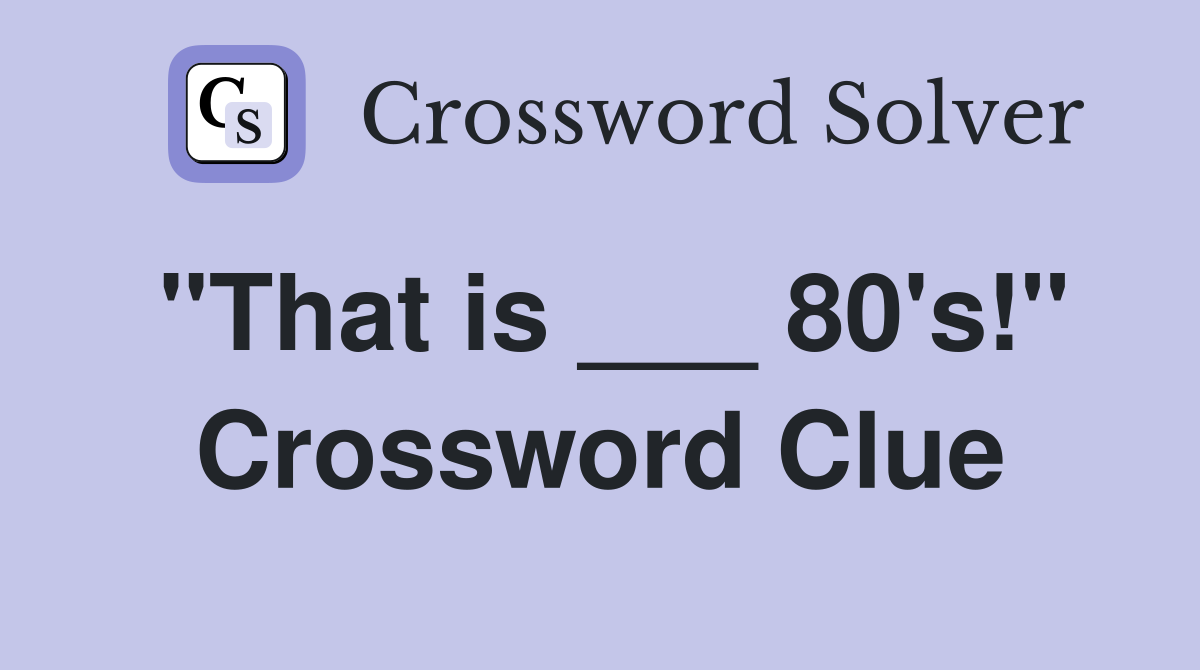 "That is ___ 80's!" Crossword Clue