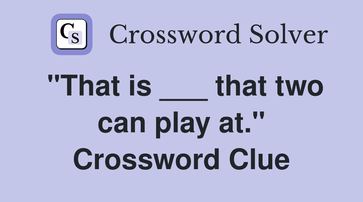 "That is ___ that two can play at." Crossword Clue