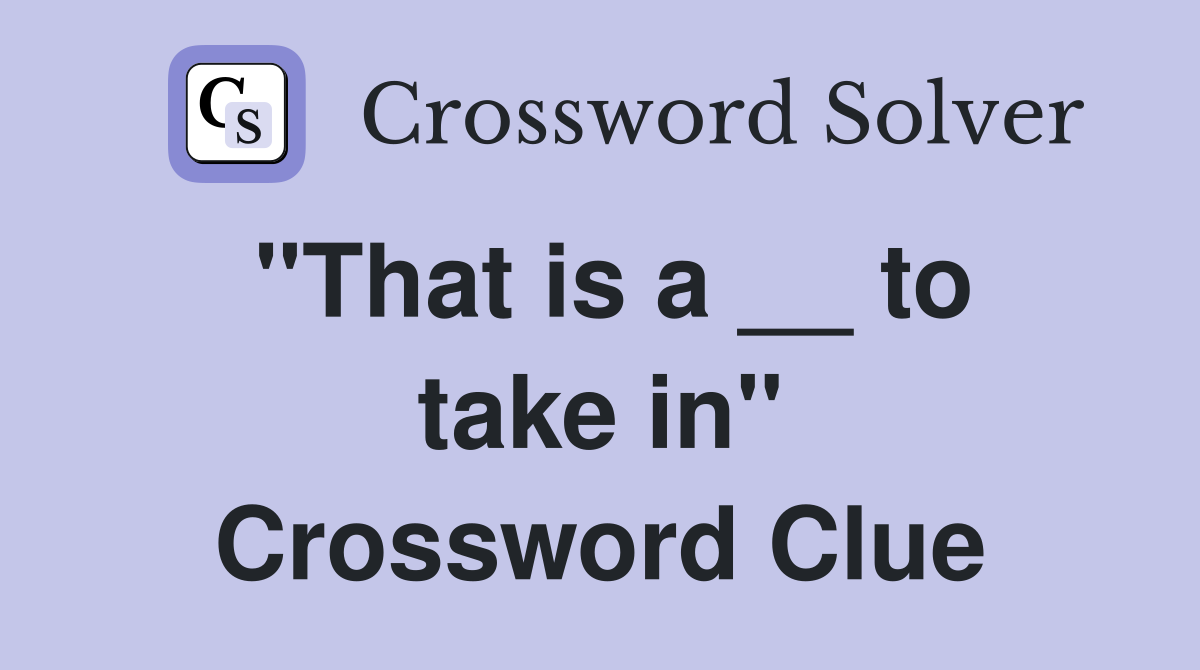 "That is a __ to take in" Crossword Clue