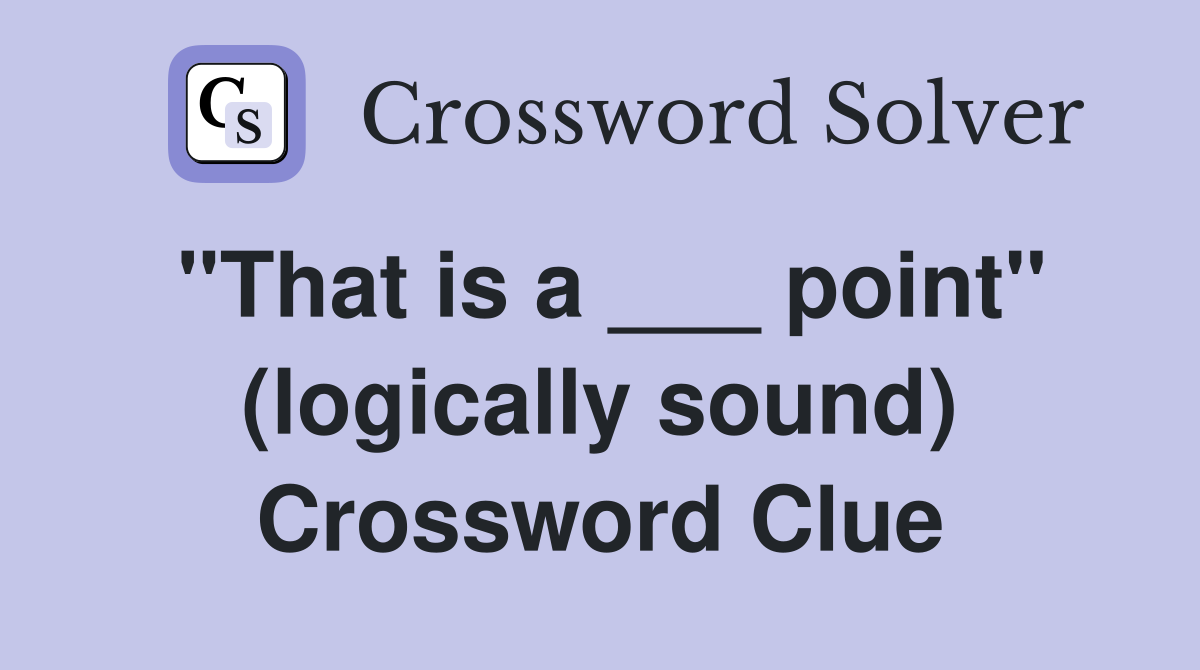 "That is a ___ point" (logically sound) Crossword Clue