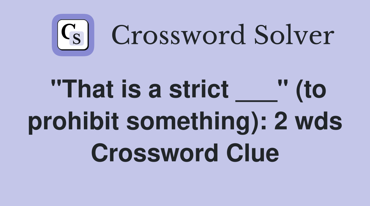 "That is a strict ___" (to prohibit something): 2 wds Crossword Clue
