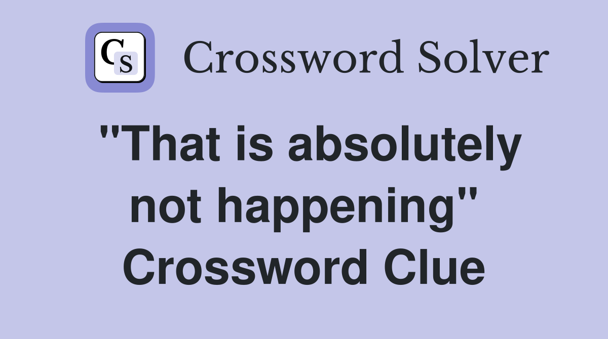 "That is absolutely not happening" Crossword Clue